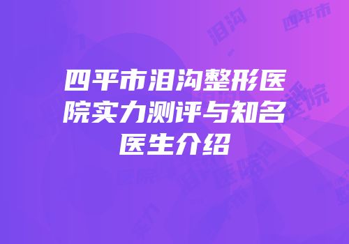 四平市泪沟整形医院实力测评与知名医生介绍