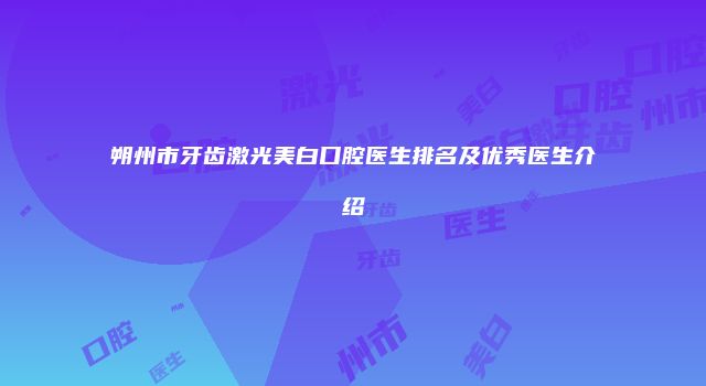朔州市牙齿激光美白口腔医生排名及优秀医生介绍