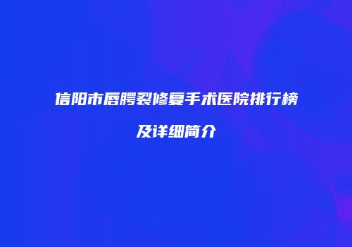 信阳市唇腭裂修复手术医院排行榜及详细简介