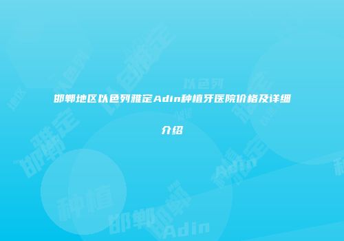 邯郸地区以色列雅定Adin种植牙医院价格及详细介绍