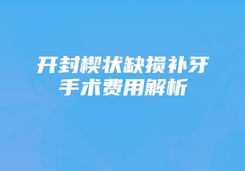 开封楔状缺损补牙手术费用解析