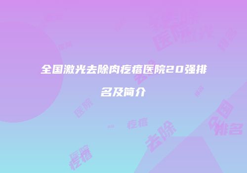 全国激光去除肉疙瘩医院20强排名及简介