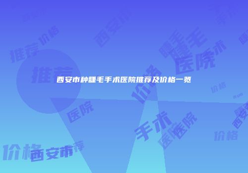 西安市种睫毛手术医院推荐及价格一览