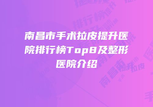 南昌市手术拉皮提升医院排行榜Top8及整形医院介绍
