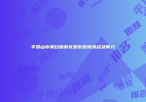 平顶山市美白嫩肤乳整形医院排名及简介