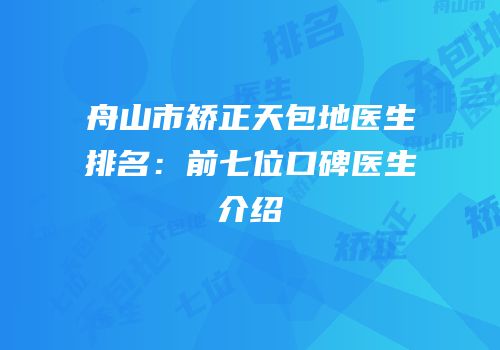 舟山市矫正天包地医生排名：前七位口碑医生介绍