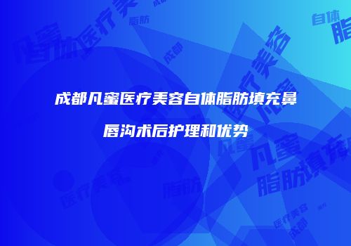 成都凡蜜医疗美容自体脂肪填充鼻唇沟术后护理和优势