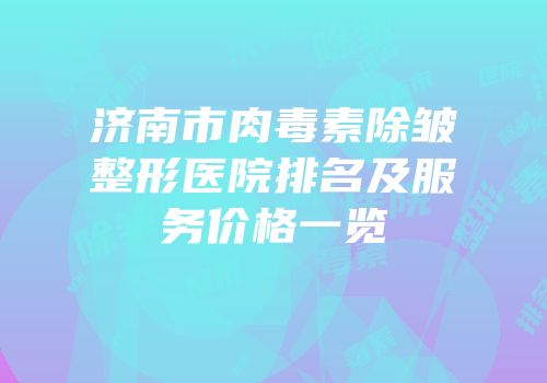 济南市肉毒素除皱整形医院排名及服务价格一览