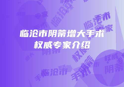 临沧市阴蒂增大手术权威专家介绍