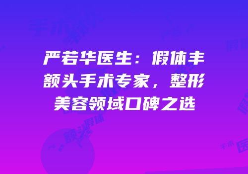 严若华医生：假体丰额头手术专家，整形美容领域口碑之选