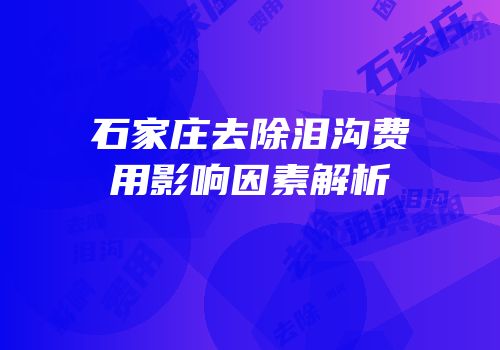 石家庄去除泪沟费用影响因素解析