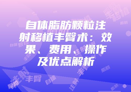 自体脂肪颗粒注射移植丰臀术：效果、费用、操作及优点解析