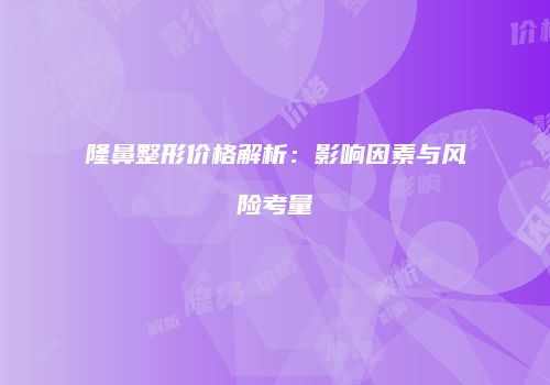隆鼻整形价格解析：影响因素与风险考量
