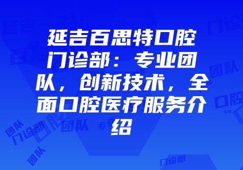 延吉百思特口腔门诊部：专业团队，创新技术，全面口腔医疗服务介绍