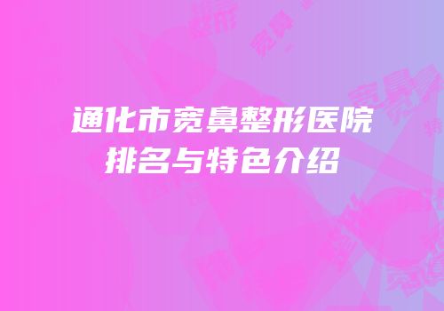 通化市宽鼻整形医院排名与特色介绍