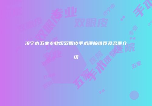济宁市五家专业切双眼皮手术医院推荐及名医介绍