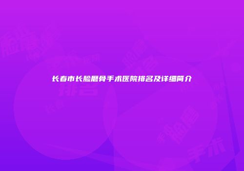 长春市长脸磨骨手术医院排名及详细简介