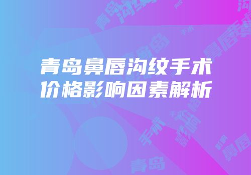 青岛鼻唇沟纹手术价格影响因素解析