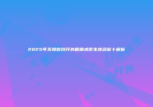 2025年无锡微创开外眼角术医生排名前十解析
