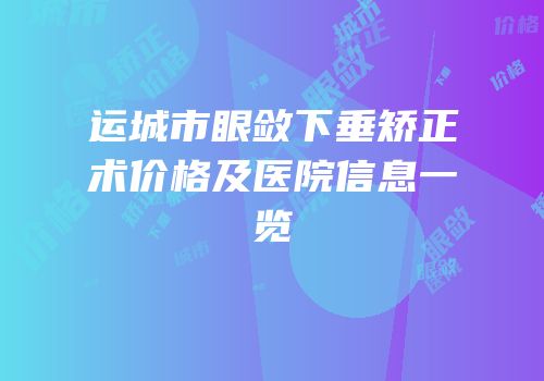 运城市眼敛下垂矫正术价格及医院信息一览