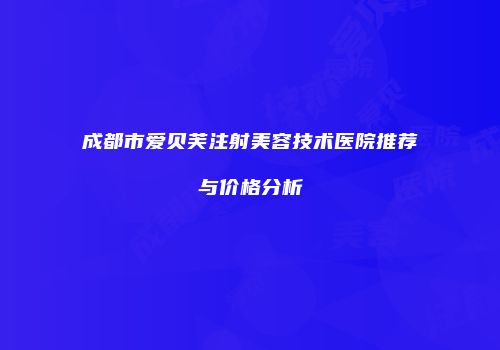 成都市爱贝芙注射美容技术医院推荐与价格分析