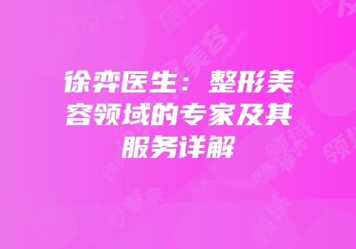 徐弈医生：整形美容领域的专家及其服务详解