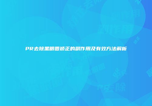 PR去除黑眼圈矫正的副作用及有效方法解析