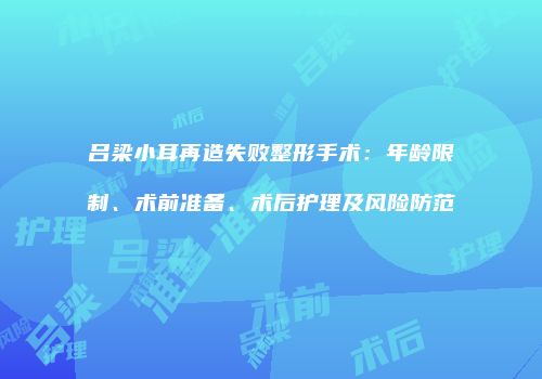 吕梁小耳再造失败整形手术：年龄限制、术前准备、术后护理及风险防范