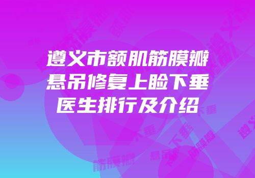 遵义市额肌筋膜瓣悬吊修复上睑下垂医生排行及介绍