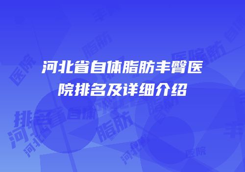河北省自体脂肪丰臀医院排名及详细介绍