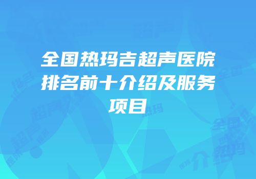 全国热玛吉超声医院排名前十介绍及服务项目