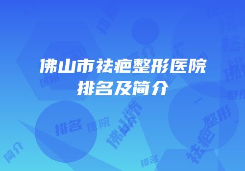 佛山市祛疤整形医院排名及简介
