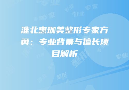 淮北惠珈美整形专家方勇：专业背景与擅长项目解析