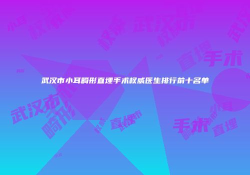 武汉市小耳畸形直埋手术权威医生排行前十名单