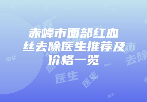 赤峰市面部红血丝去除医生推荐及价格一览