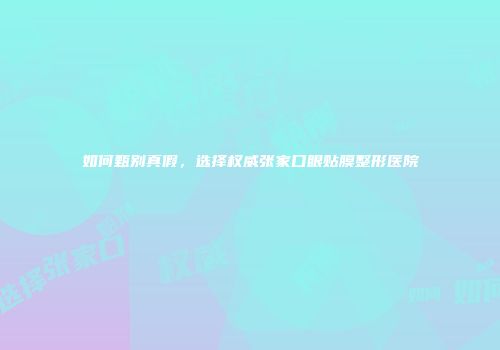 如何甄别真假，选择权威张家口眼贴膜整形医院
