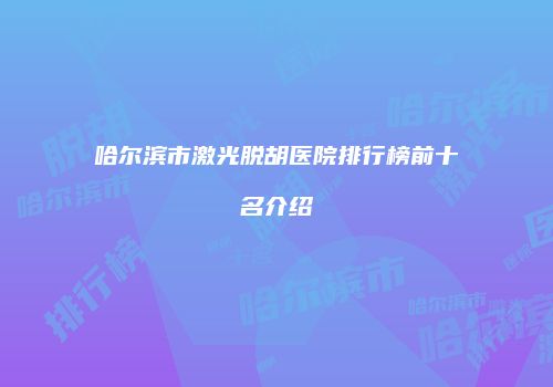 哈尔滨市激光脱胡医院排行榜前十名介绍