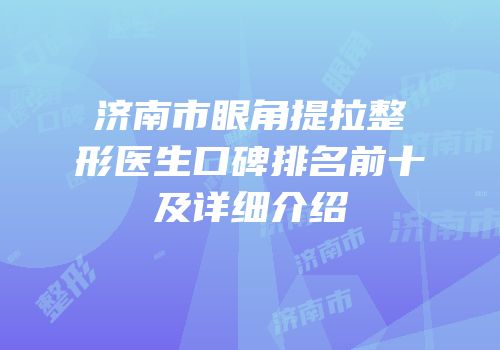 济南市眼角提拉整形医生口碑排名前十及详细介绍