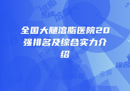 全国大腿溶脂医院20强排名及综合实力介绍