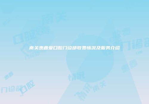 南关惠鑫爱口腔门诊部收费情况及服务介绍