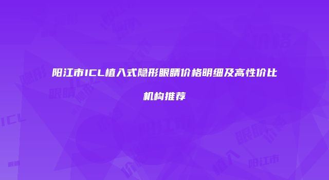 阳江市ICL植入式隐形眼睛价格明细及高性价比机构推荐