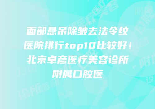 面部悬吊除皱去法令纹医院排行top10比较好！北京卓彦医疗美容诊所附属口腔医