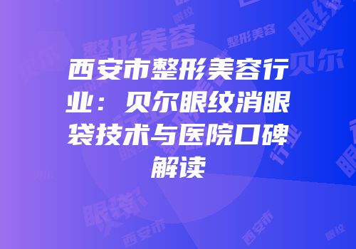西安市整形美容行业：贝尔眼纹消眼袋技术与医院口碑解读