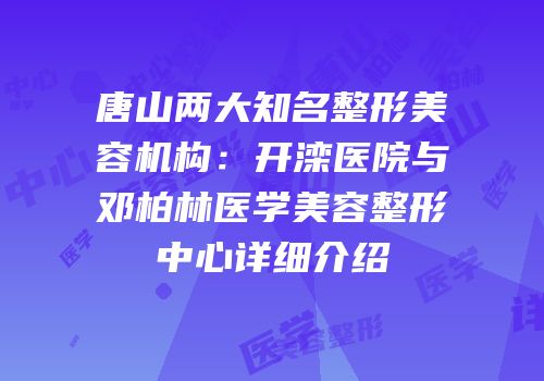 唐山两大知名整形美容机构：开滦医院与邓柏林医学美容整形中心详细介绍