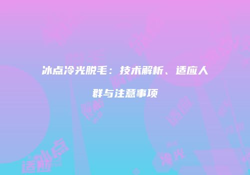 冰点冷光脱毛：技术解析、适应人群与注意事项