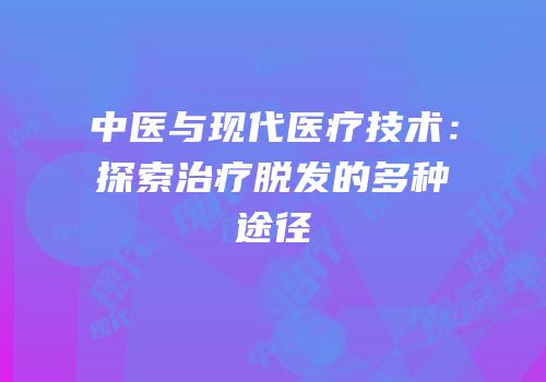 中医与现代医疗技术：探索治疗脱发的多种途径