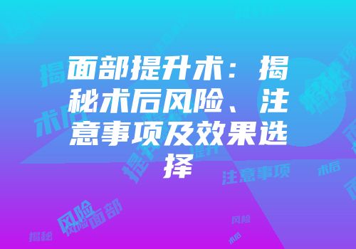 面部提升术：揭秘术后风险、注意事项及效果选择
