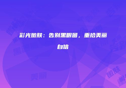 彩光嫩肤：告别黑眼圈，重拾美丽自信