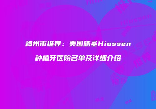 梅州市推荐：美国皓圣Hiossen种植牙医院名单及详细介绍