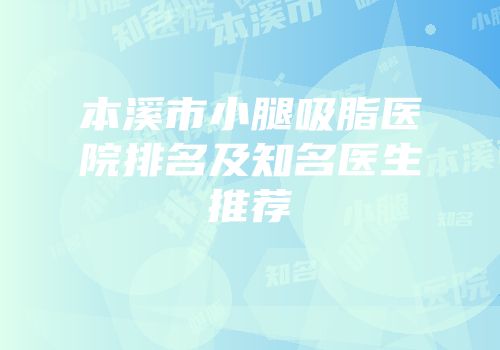 本溪市小腿吸脂医院排名及知名医生推荐